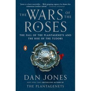 The Wars of the Roses: The Fall of the Plantagenets and the Rise of the Tudors -